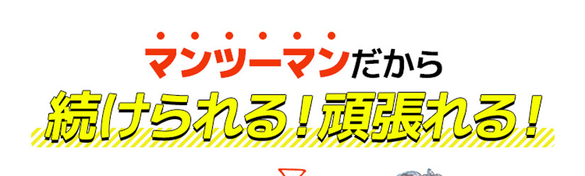 マンツーマンだから続けられる!頑張れる!
